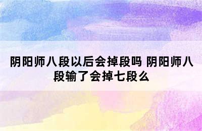 阴阳师八段以后会掉段吗 阴阳师八段输了会掉七段么